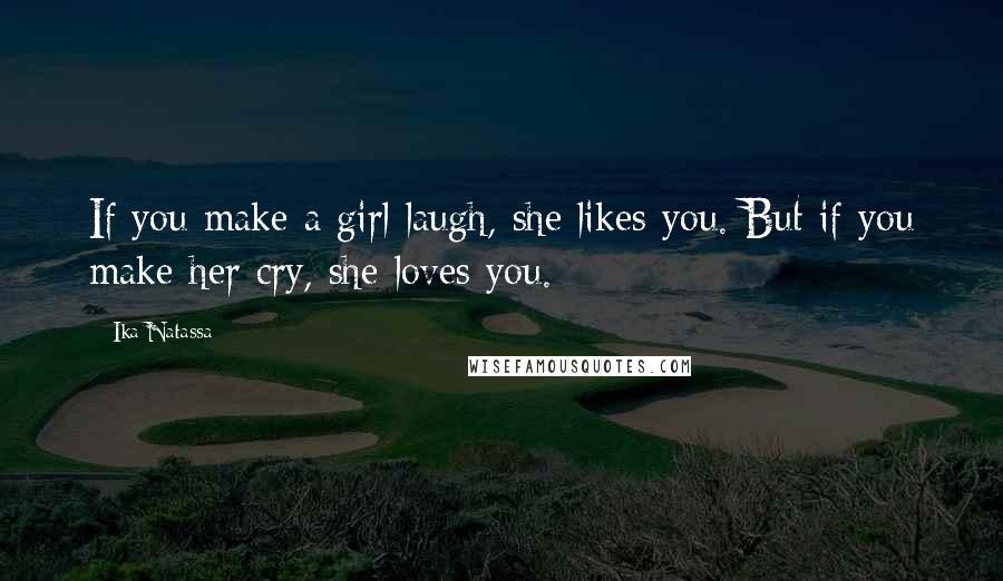 Ika Natassa Quotes: If you make a girl laugh, she likes you. But if you make her cry, she loves you.