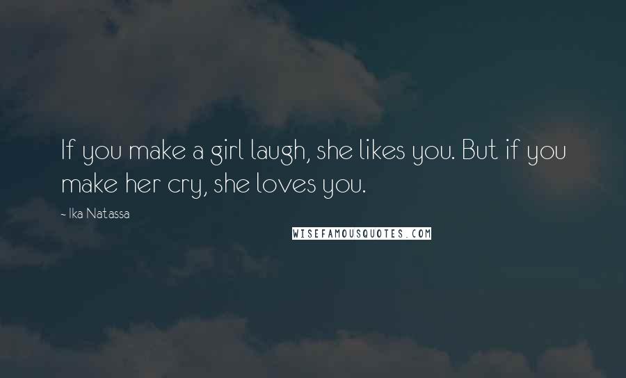 Ika Natassa Quotes: If you make a girl laugh, she likes you. But if you make her cry, she loves you.