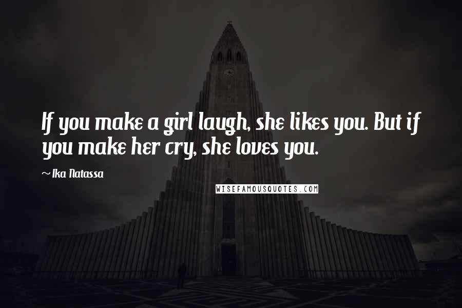 Ika Natassa Quotes: If you make a girl laugh, she likes you. But if you make her cry, she loves you.