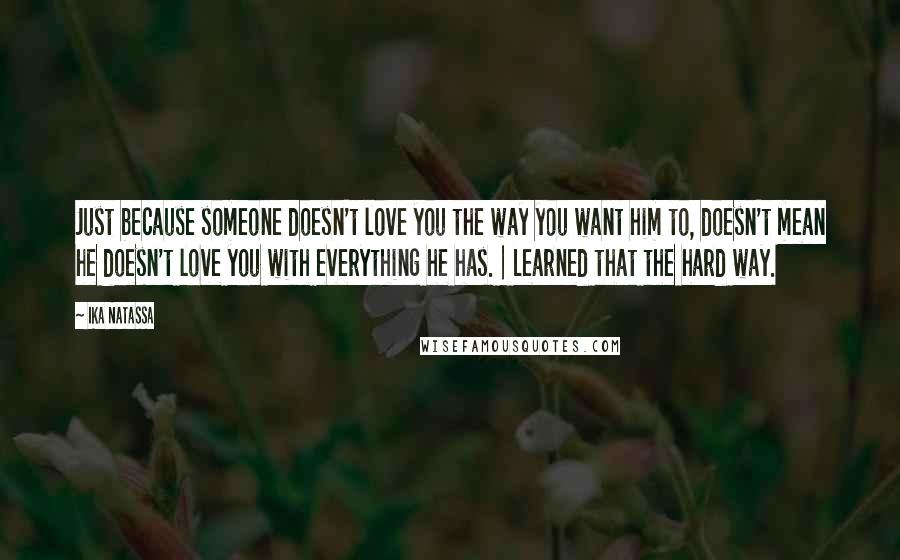 Ika Natassa Quotes: Just because someone doesn't love you the way you want him to, doesn't mean he doesn't love you with everything he has. | Learned that the hard way.