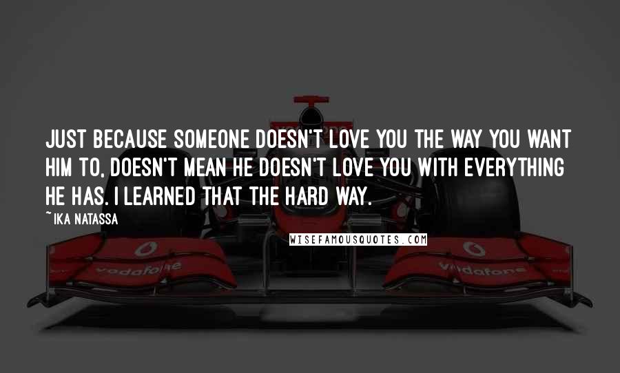 Ika Natassa Quotes: Just because someone doesn't love you the way you want him to, doesn't mean he doesn't love you with everything he has. | Learned that the hard way.