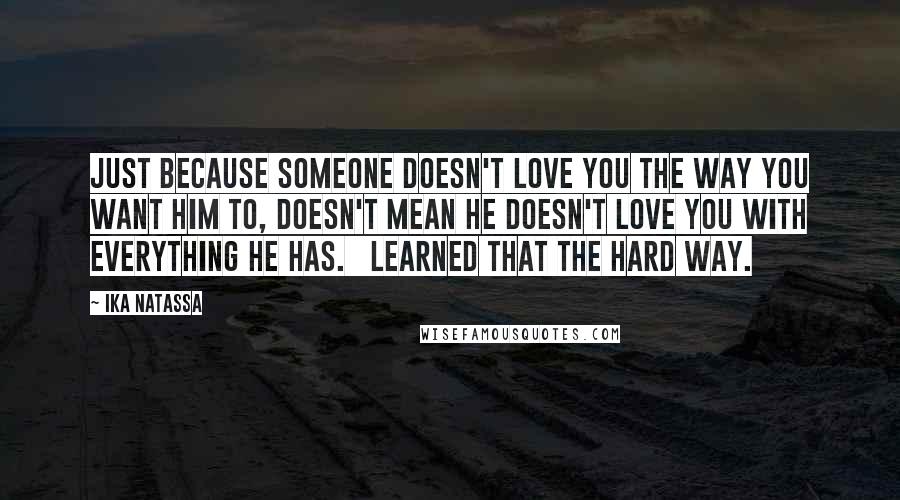 Ika Natassa Quotes: Just because someone doesn't love you the way you want him to, doesn't mean he doesn't love you with everything he has. | Learned that the hard way.