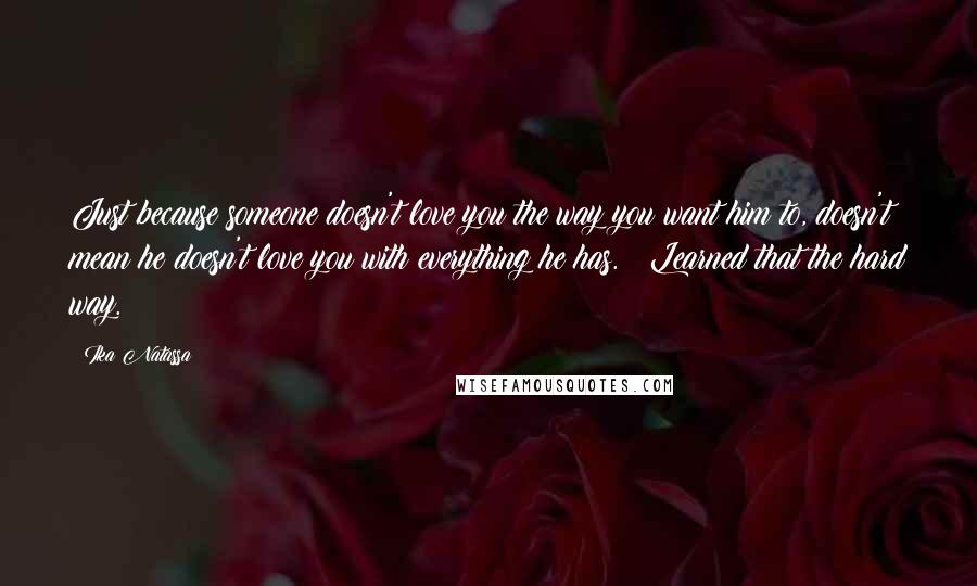 Ika Natassa Quotes: Just because someone doesn't love you the way you want him to, doesn't mean he doesn't love you with everything he has. | Learned that the hard way.