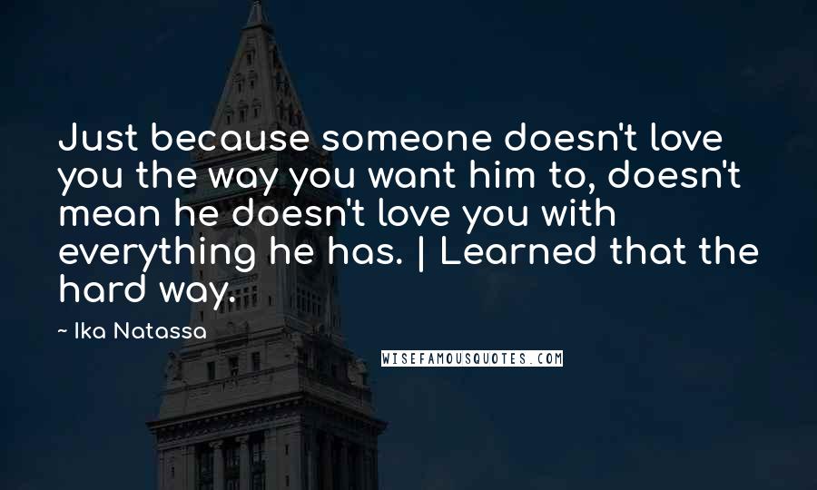 Ika Natassa Quotes: Just because someone doesn't love you the way you want him to, doesn't mean he doesn't love you with everything he has. | Learned that the hard way.