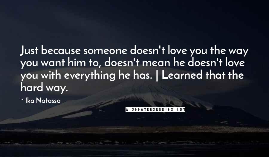 Ika Natassa Quotes: Just because someone doesn't love you the way you want him to, doesn't mean he doesn't love you with everything he has. | Learned that the hard way.