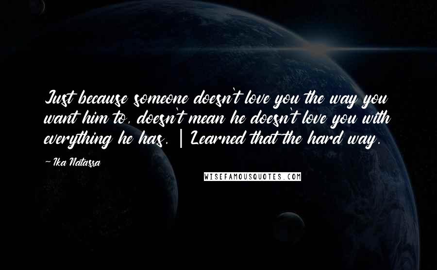 Ika Natassa Quotes: Just because someone doesn't love you the way you want him to, doesn't mean he doesn't love you with everything he has. | Learned that the hard way.