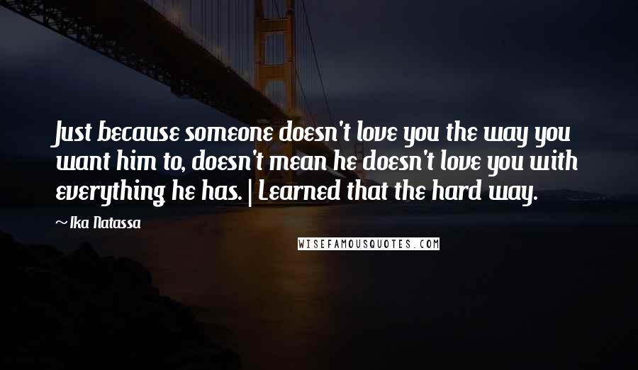 Ika Natassa Quotes: Just because someone doesn't love you the way you want him to, doesn't mean he doesn't love you with everything he has. | Learned that the hard way.