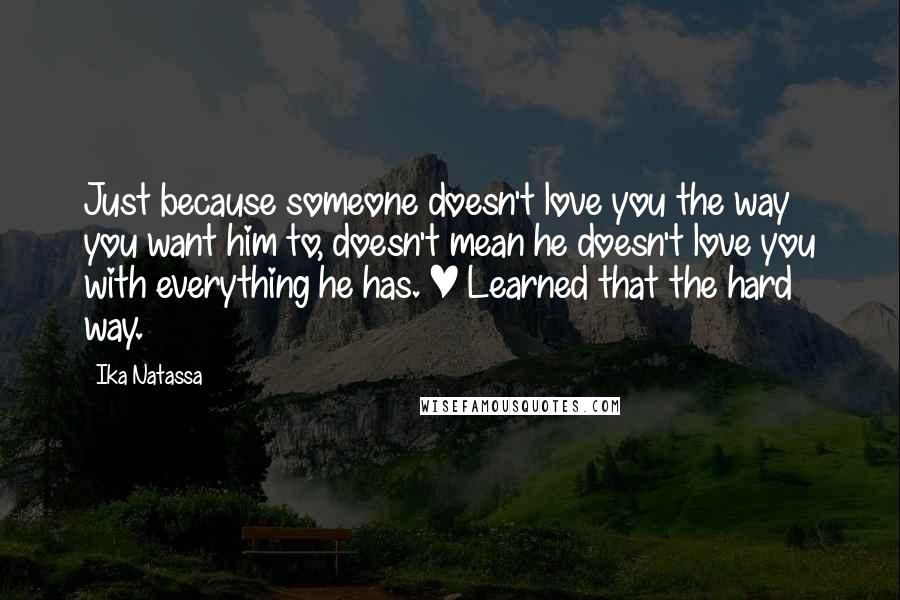 Ika Natassa Quotes: Just because someone doesn't love you the way you want him to, doesn't mean he doesn't love you with everything he has. | Learned that the hard way.