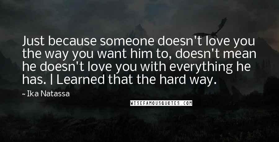 Ika Natassa Quotes: Just because someone doesn't love you the way you want him to, doesn't mean he doesn't love you with everything he has. | Learned that the hard way.