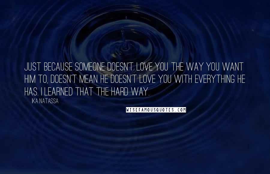 Ika Natassa Quotes: Just because someone doesn't love you the way you want him to, doesn't mean he doesn't love you with everything he has. | Learned that the hard way.