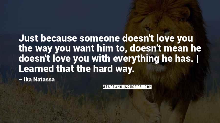 Ika Natassa Quotes: Just because someone doesn't love you the way you want him to, doesn't mean he doesn't love you with everything he has. | Learned that the hard way.