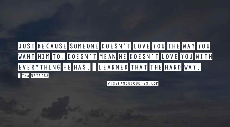 Ika Natassa Quotes: Just because someone doesn't love you the way you want him to, doesn't mean he doesn't love you with everything he has. | Learned that the hard way.