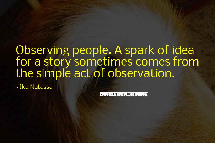 Ika Natassa Quotes: Observing people. A spark of idea for a story sometimes comes from the simple act of observation.