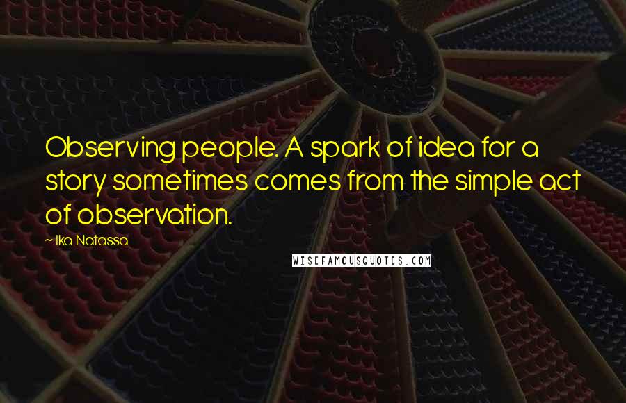 Ika Natassa Quotes: Observing people. A spark of idea for a story sometimes comes from the simple act of observation.