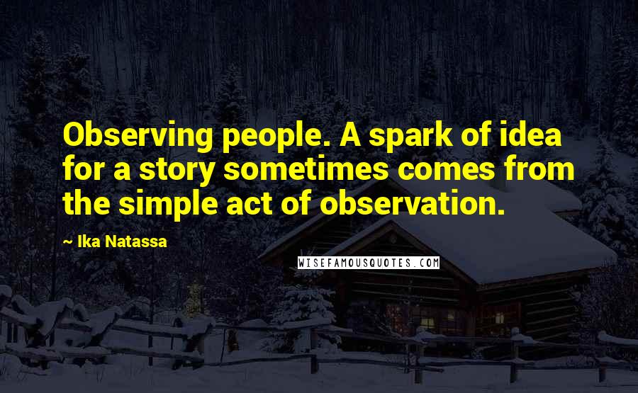 Ika Natassa Quotes: Observing people. A spark of idea for a story sometimes comes from the simple act of observation.