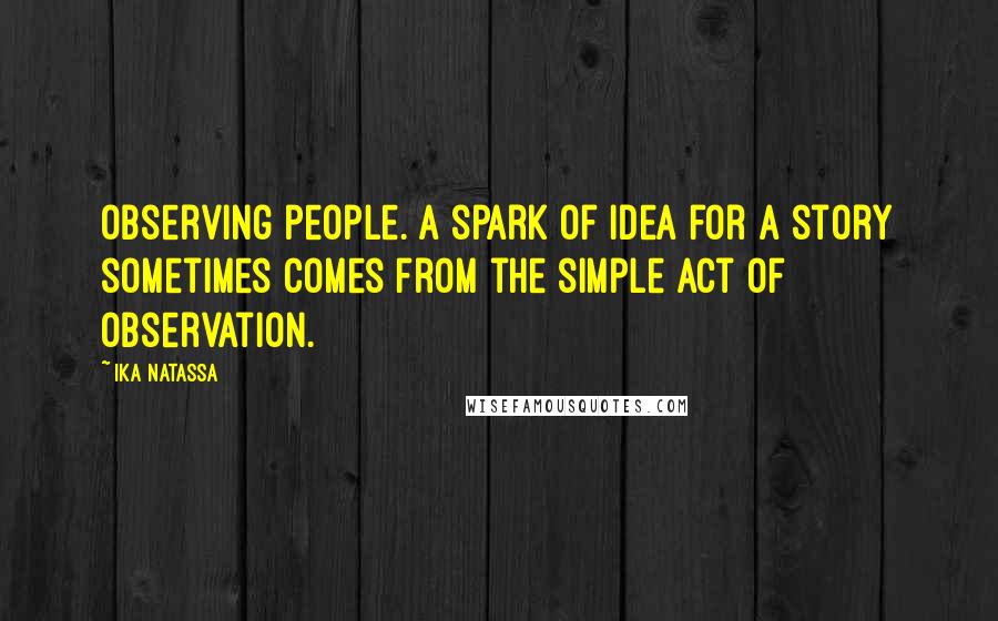 Ika Natassa Quotes: Observing people. A spark of idea for a story sometimes comes from the simple act of observation.