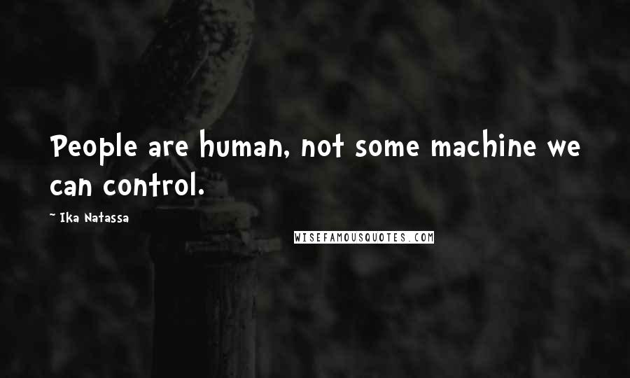 Ika Natassa Quotes: People are human, not some machine we can control.