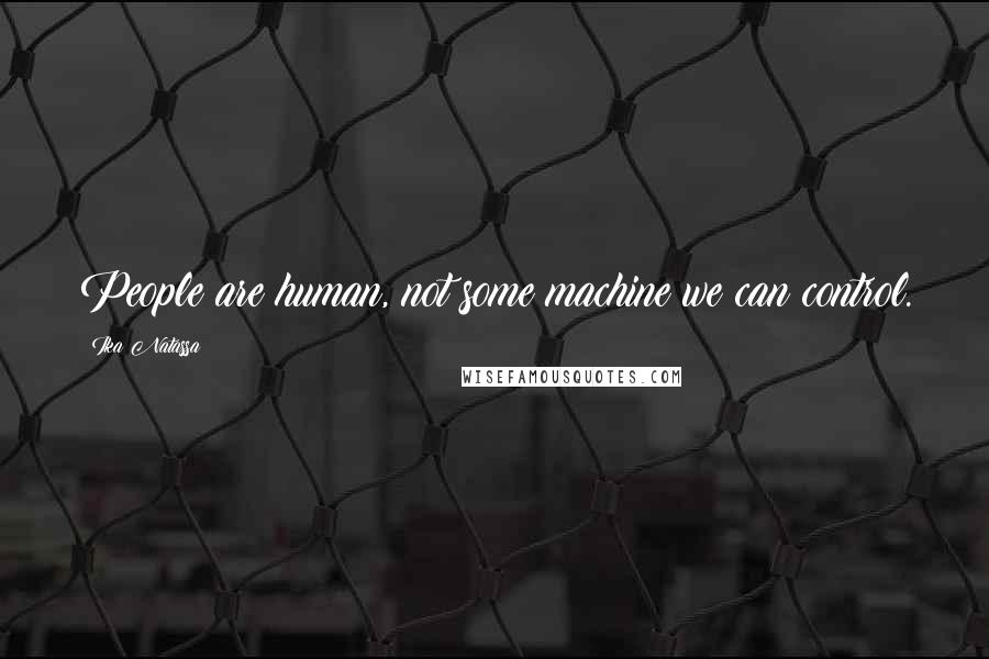 Ika Natassa Quotes: People are human, not some machine we can control.