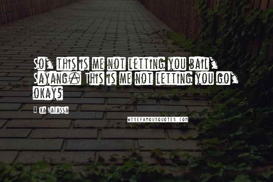 Ika Natassa Quotes: So, this is me not letting you bail, Sayang. This is me not letting you go, okay?