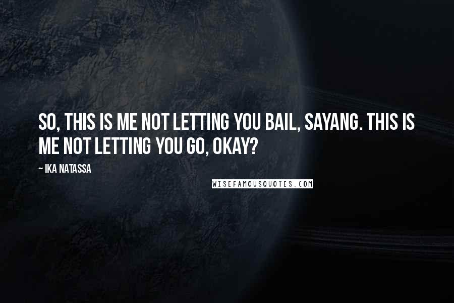 Ika Natassa Quotes: So, this is me not letting you bail, Sayang. This is me not letting you go, okay?