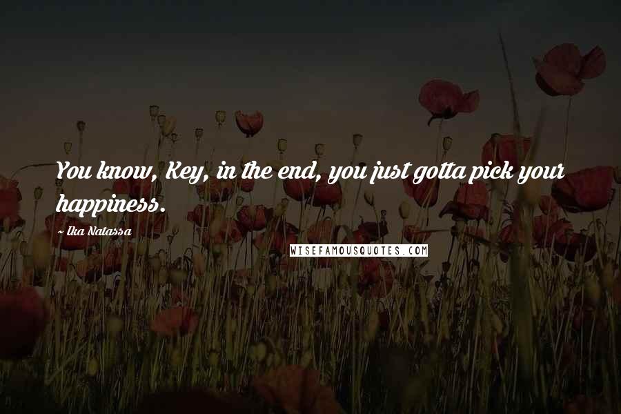 Ika Natassa Quotes: You know, Key, in the end, you just gotta pick your happiness.