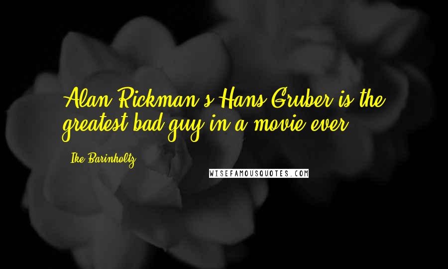 Ike Barinholtz Quotes: Alan Rickman's Hans Gruber is the greatest bad guy in a movie ever.