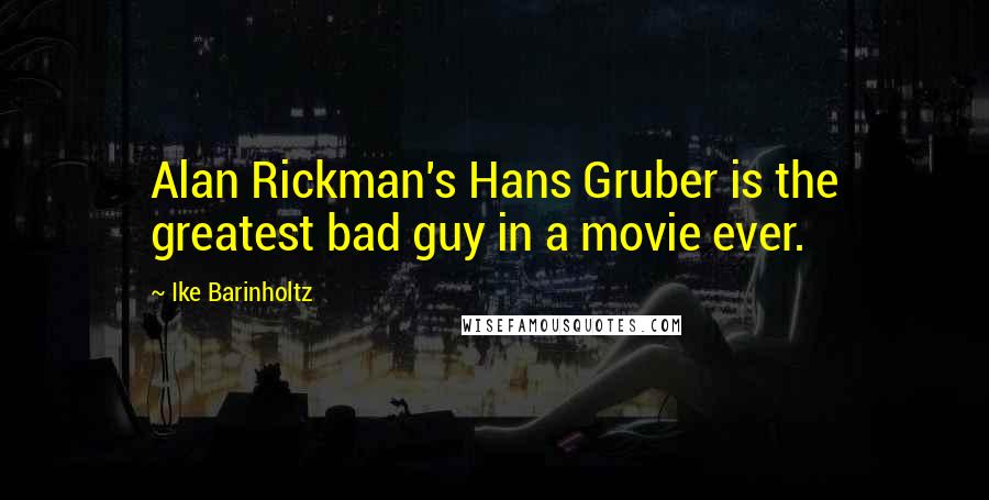 Ike Barinholtz Quotes: Alan Rickman's Hans Gruber is the greatest bad guy in a movie ever.