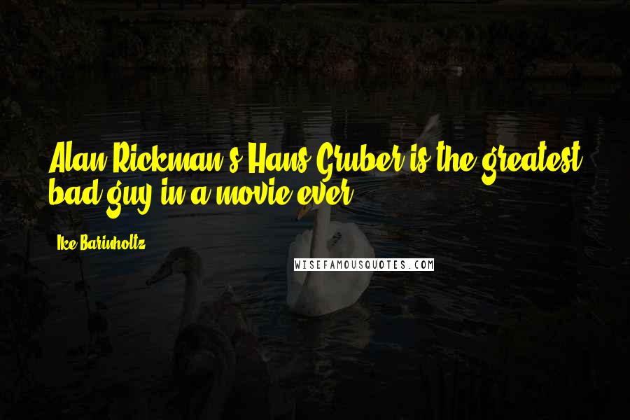 Ike Barinholtz Quotes: Alan Rickman's Hans Gruber is the greatest bad guy in a movie ever.