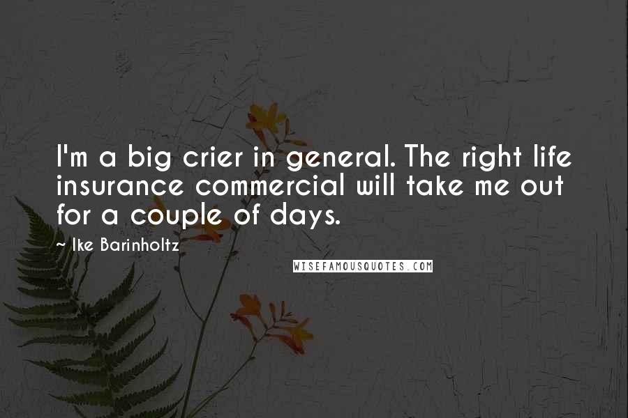 Ike Barinholtz Quotes: I'm a big crier in general. The right life insurance commercial will take me out for a couple of days.