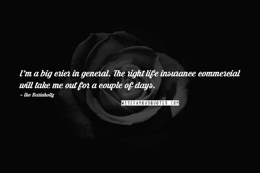 Ike Barinholtz Quotes: I'm a big crier in general. The right life insurance commercial will take me out for a couple of days.