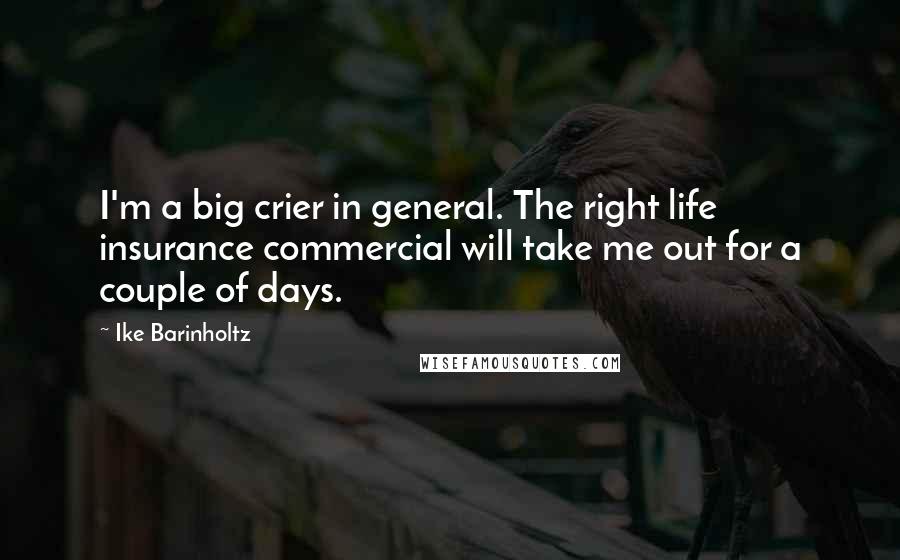 Ike Barinholtz Quotes: I'm a big crier in general. The right life insurance commercial will take me out for a couple of days.