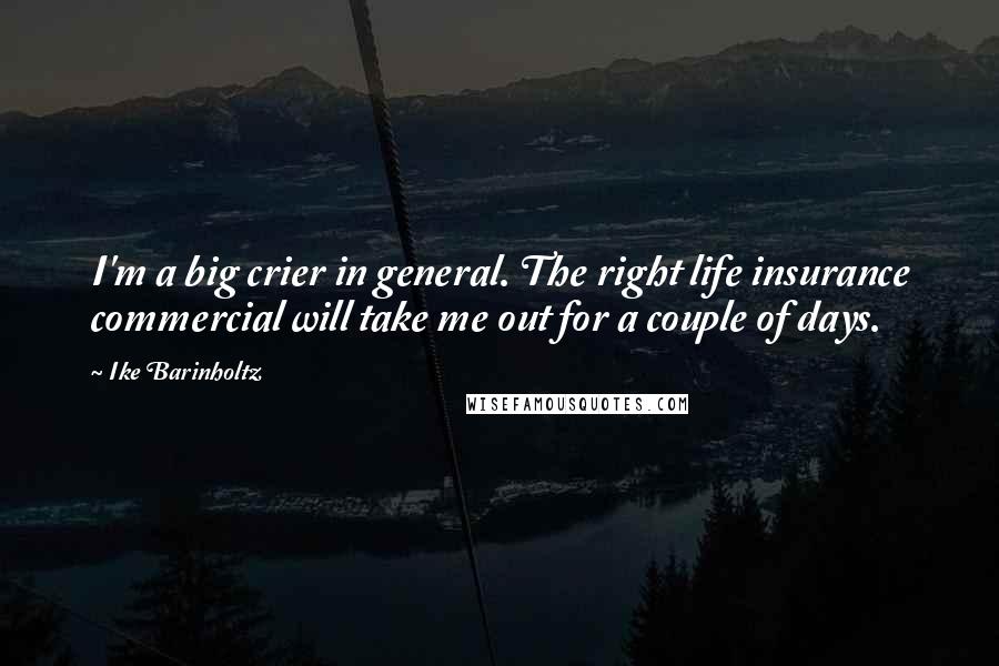 Ike Barinholtz Quotes: I'm a big crier in general. The right life insurance commercial will take me out for a couple of days.