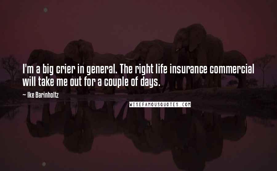 Ike Barinholtz Quotes: I'm a big crier in general. The right life insurance commercial will take me out for a couple of days.