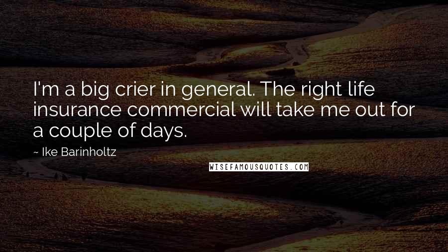 Ike Barinholtz Quotes: I'm a big crier in general. The right life insurance commercial will take me out for a couple of days.