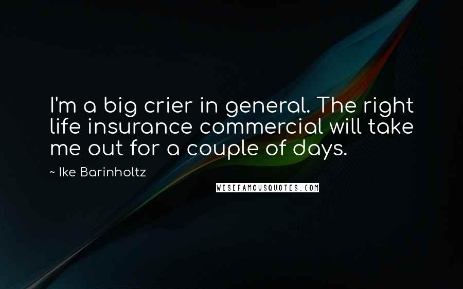 Ike Barinholtz Quotes: I'm a big crier in general. The right life insurance commercial will take me out for a couple of days.