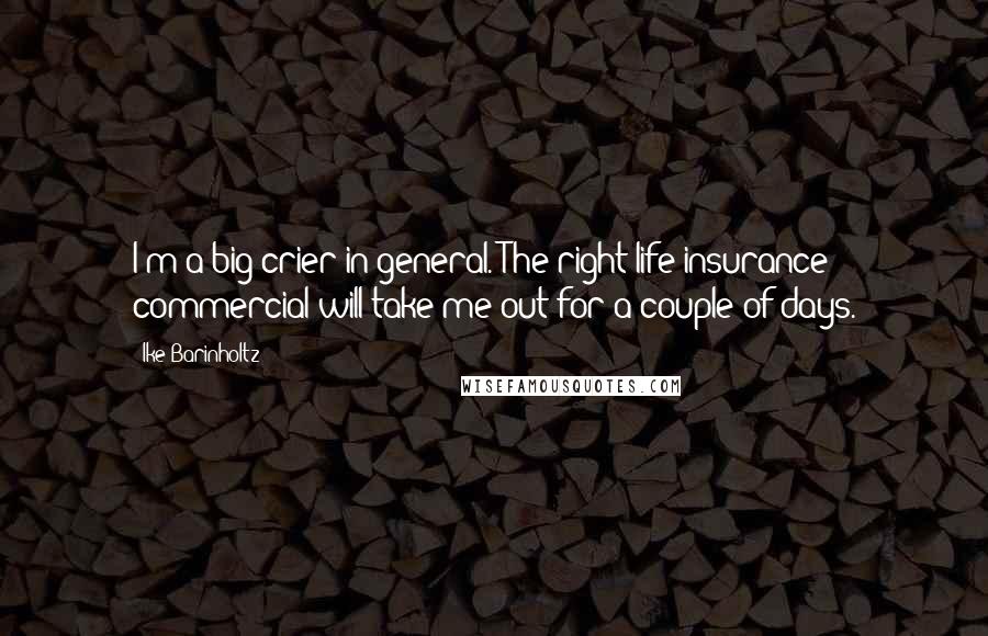 Ike Barinholtz Quotes: I'm a big crier in general. The right life insurance commercial will take me out for a couple of days.