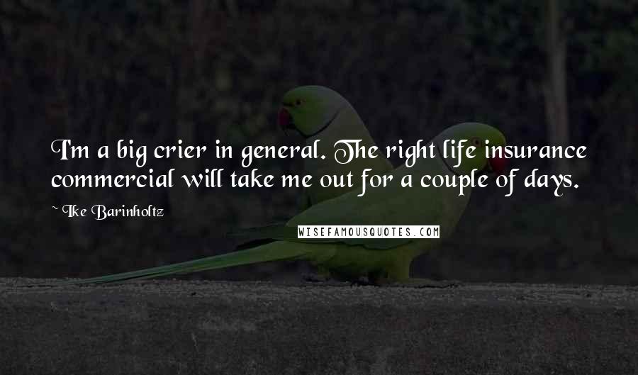 Ike Barinholtz Quotes: I'm a big crier in general. The right life insurance commercial will take me out for a couple of days.