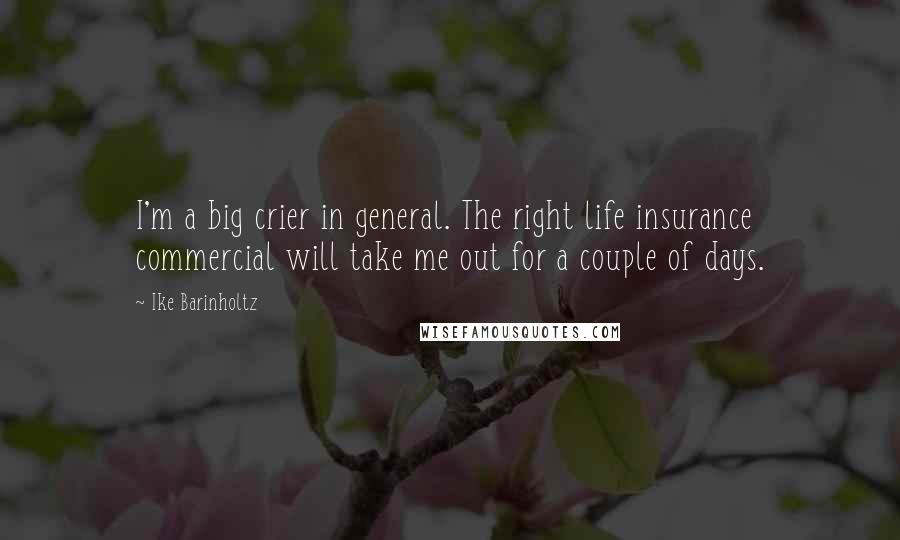 Ike Barinholtz Quotes: I'm a big crier in general. The right life insurance commercial will take me out for a couple of days.