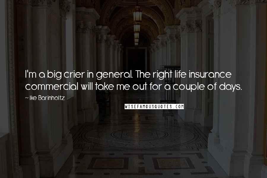 Ike Barinholtz Quotes: I'm a big crier in general. The right life insurance commercial will take me out for a couple of days.