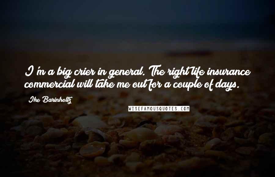 Ike Barinholtz Quotes: I'm a big crier in general. The right life insurance commercial will take me out for a couple of days.