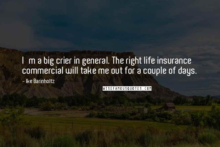 Ike Barinholtz Quotes: I'm a big crier in general. The right life insurance commercial will take me out for a couple of days.