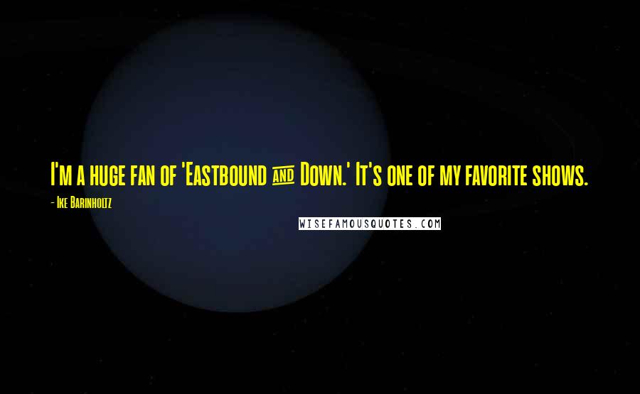 Ike Barinholtz Quotes: I'm a huge fan of 'Eastbound & Down.' It's one of my favorite shows.