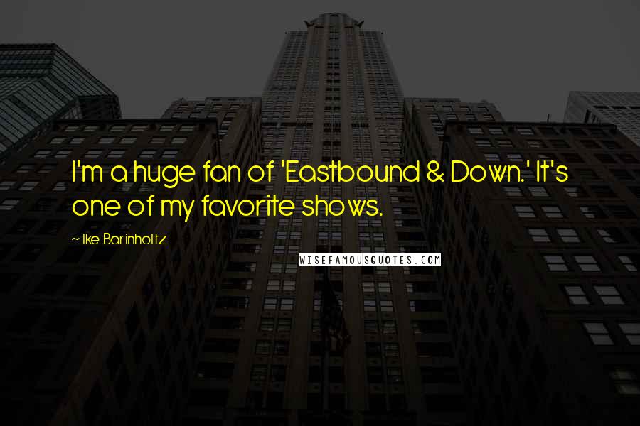 Ike Barinholtz Quotes: I'm a huge fan of 'Eastbound & Down.' It's one of my favorite shows.