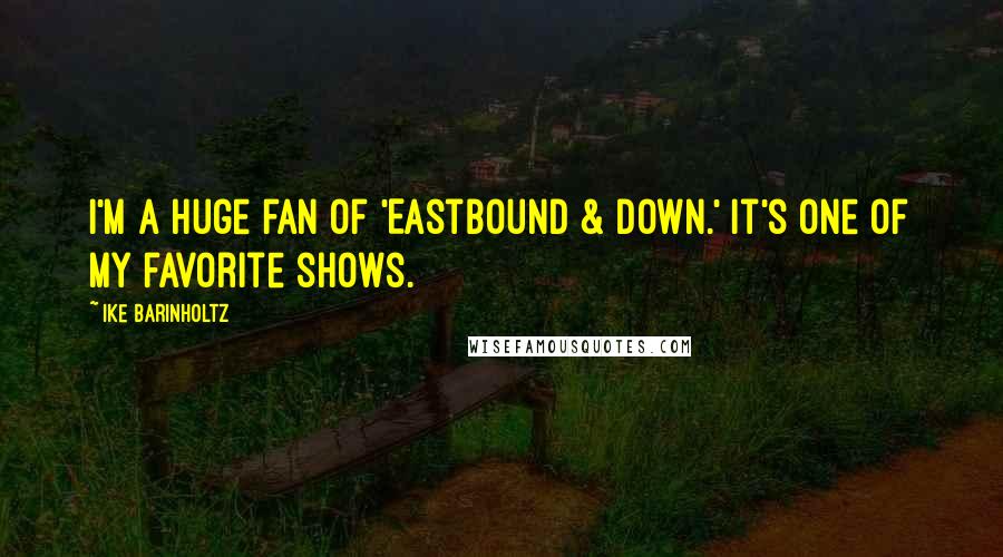 Ike Barinholtz Quotes: I'm a huge fan of 'Eastbound & Down.' It's one of my favorite shows.