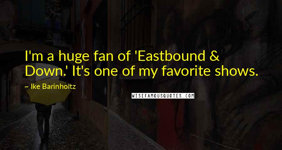 Ike Barinholtz Quotes: I'm a huge fan of 'Eastbound & Down.' It's one of my favorite shows.