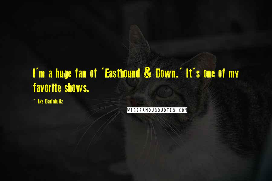 Ike Barinholtz Quotes: I'm a huge fan of 'Eastbound & Down.' It's one of my favorite shows.