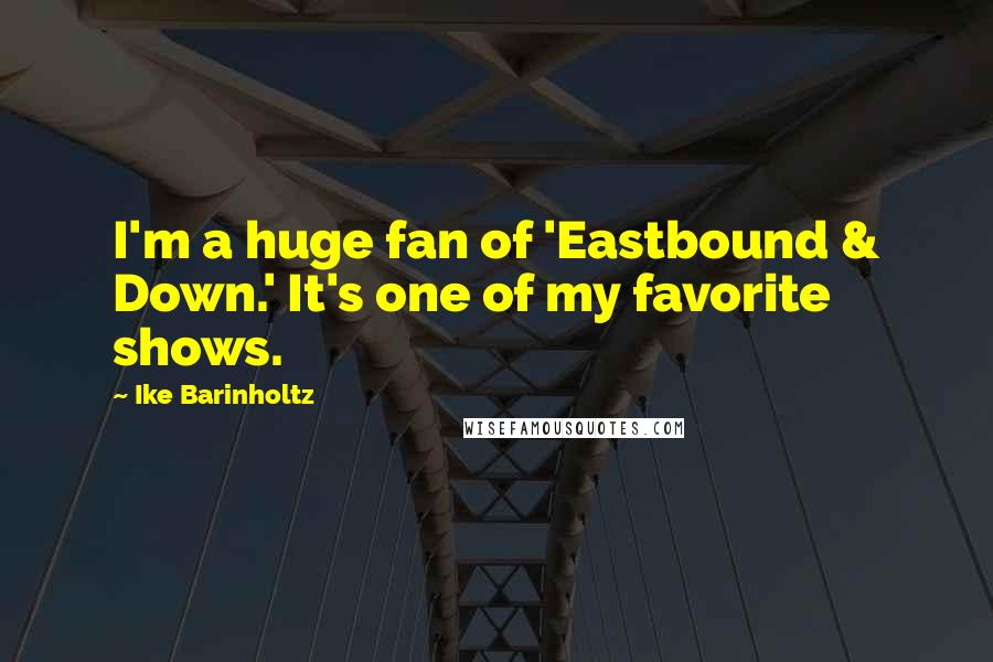 Ike Barinholtz Quotes: I'm a huge fan of 'Eastbound & Down.' It's one of my favorite shows.