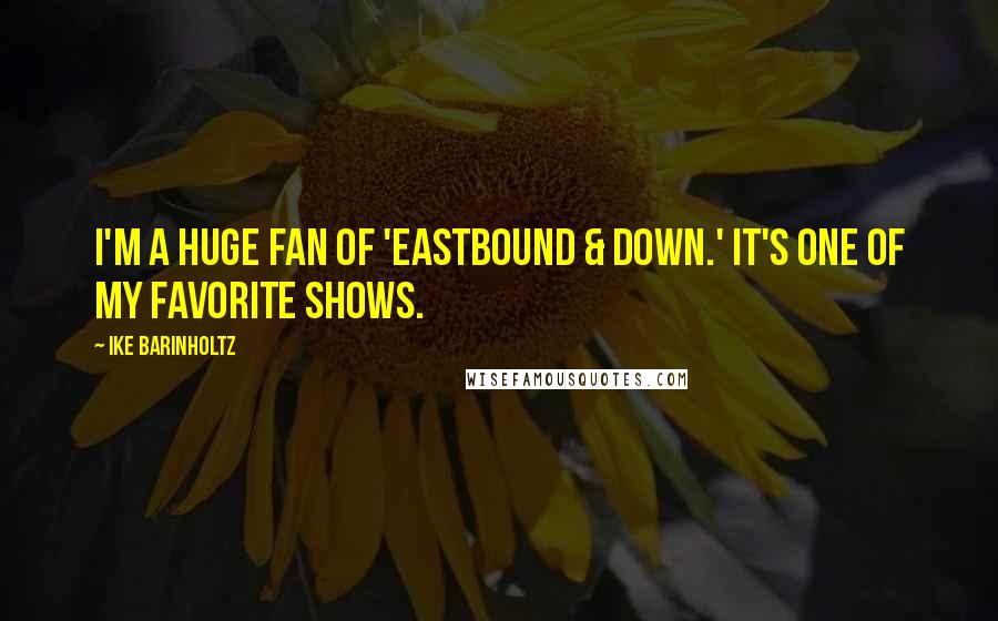 Ike Barinholtz Quotes: I'm a huge fan of 'Eastbound & Down.' It's one of my favorite shows.