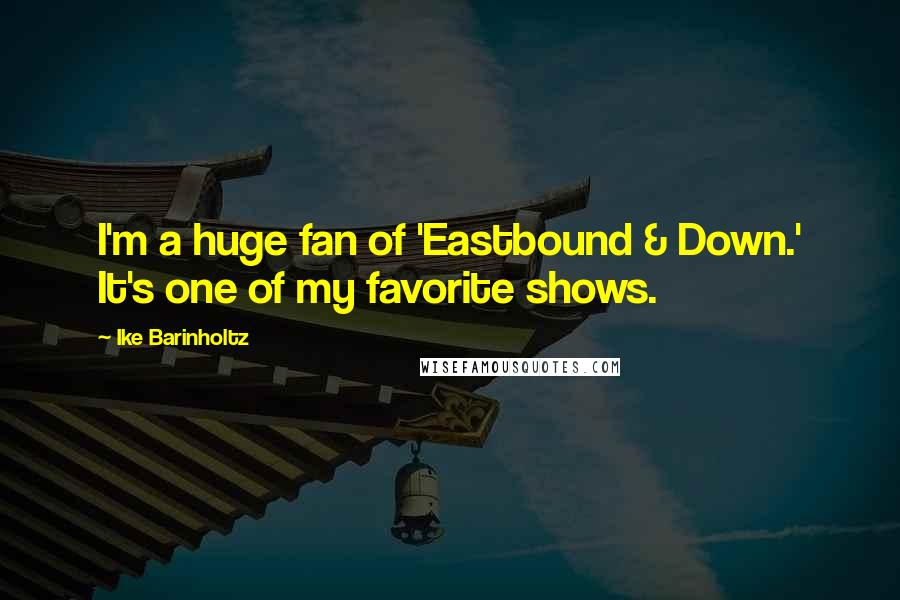 Ike Barinholtz Quotes: I'm a huge fan of 'Eastbound & Down.' It's one of my favorite shows.