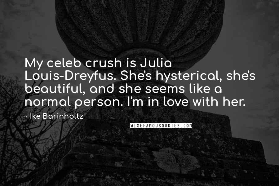 Ike Barinholtz Quotes: My celeb crush is Julia Louis-Dreyfus. She's hysterical, she's beautiful, and she seems like a normal person. I'm in love with her.